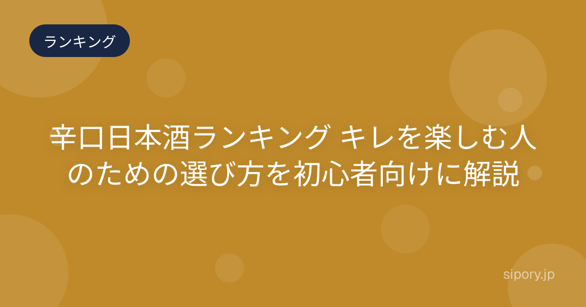 辛口日本酒ランキング キレを楽しむ人のための選び方を初心者向けに解説