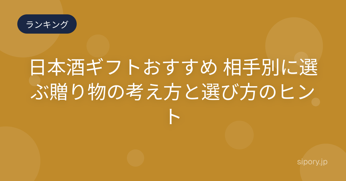 日本酒ギフトおすすめ 相手別に選ぶ贈り物の考え方と選び方のヒント