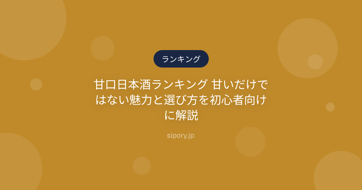 甘口日本酒ランキング 甘いだけではない魅力と選び方を初心者向けに解説