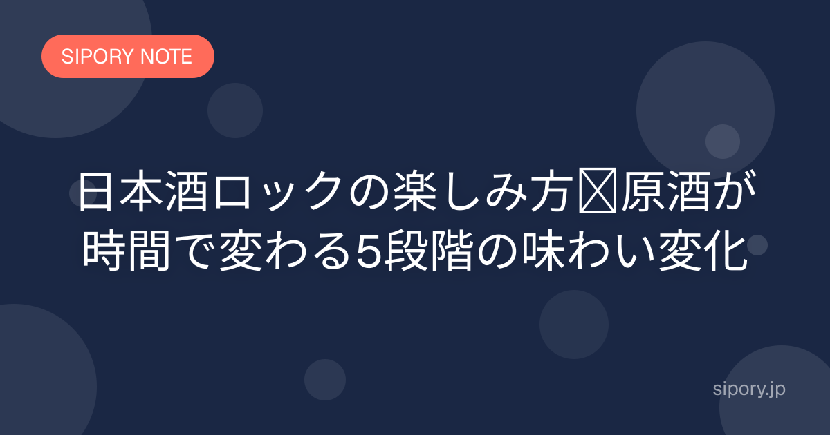 日本酒ロックの楽しみ方｜原酒が時間で変わる5段階の味わい変化
