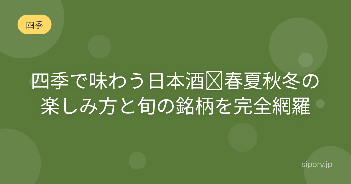 四季で味わう日本酒｜春夏秋冬の楽しみ方と旬の銘柄を完全網羅