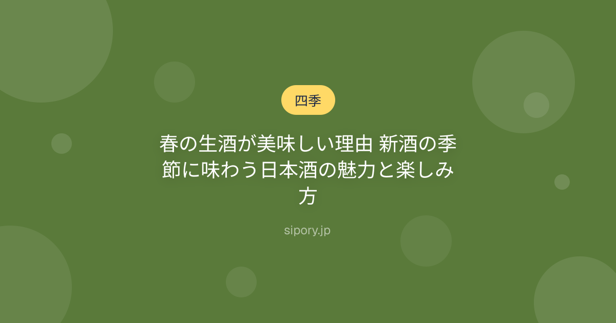 春の生酒が美味しい理由 新酒の季節に味わう日本酒の魅力と楽しみ方