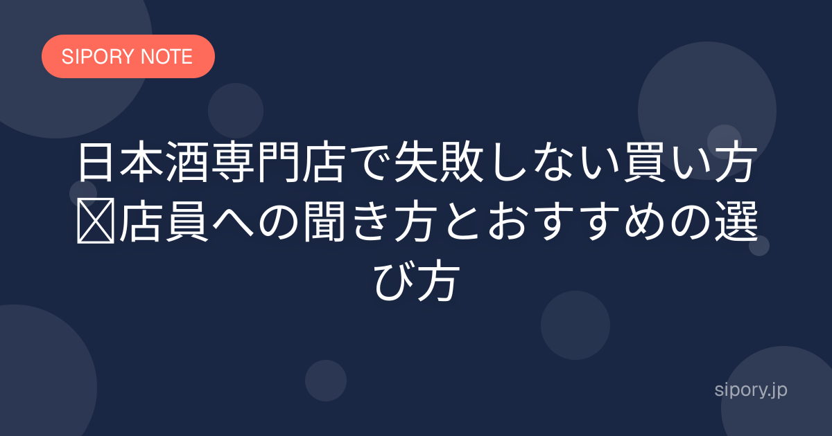 日本酒専門店で失敗しない買い方｜店員への聞き方とおすすめの選び方