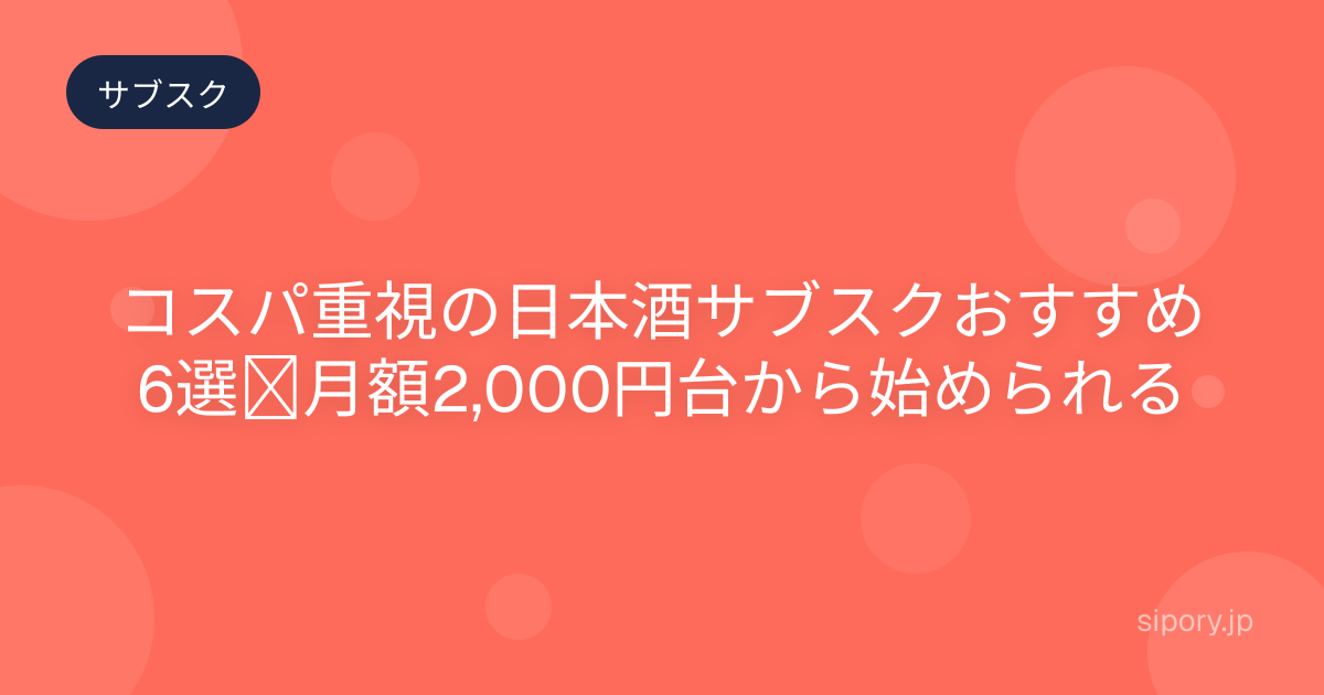 コスパ重視の日本酒サブスクおすすめ6選｜月額2,000円台から始められる