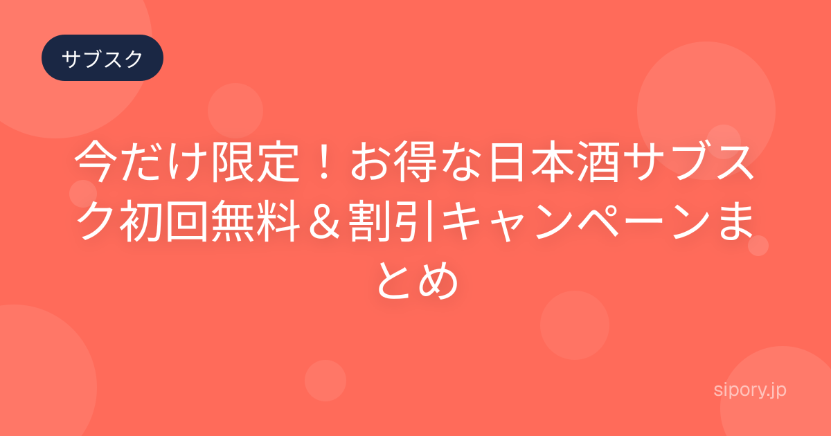 今だけ限定！お得な日本酒サブスク初回無料＆割引キャンペーンまとめ