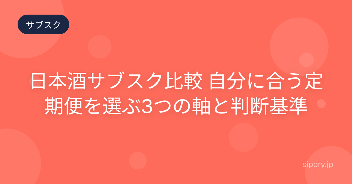 日本酒サブスク比較 自分に合う定期便を選ぶ3つの軸と判断基準