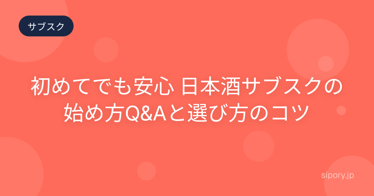 初めてでも安心 日本酒サブスクの始め方Q&Aと選び方のコツ