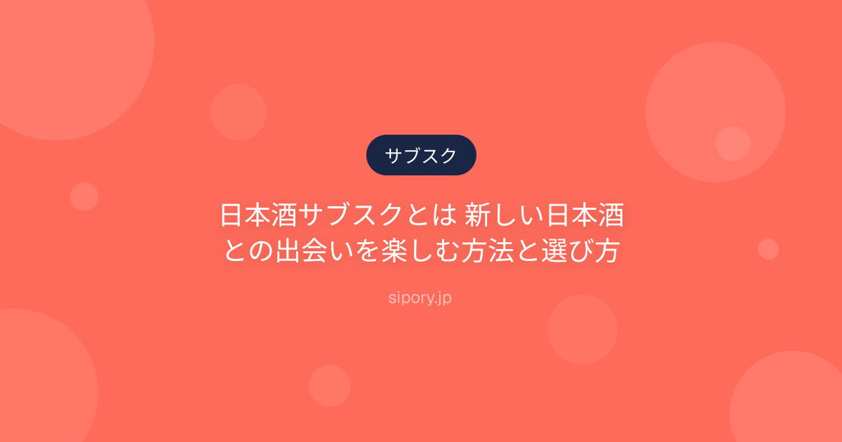 日本酒サブスクとは 新しい日本酒との出会いを楽しむ方法と選び方