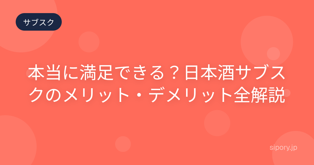 本当に満足できる？日本酒サブスクのメリット・デメリット全解説