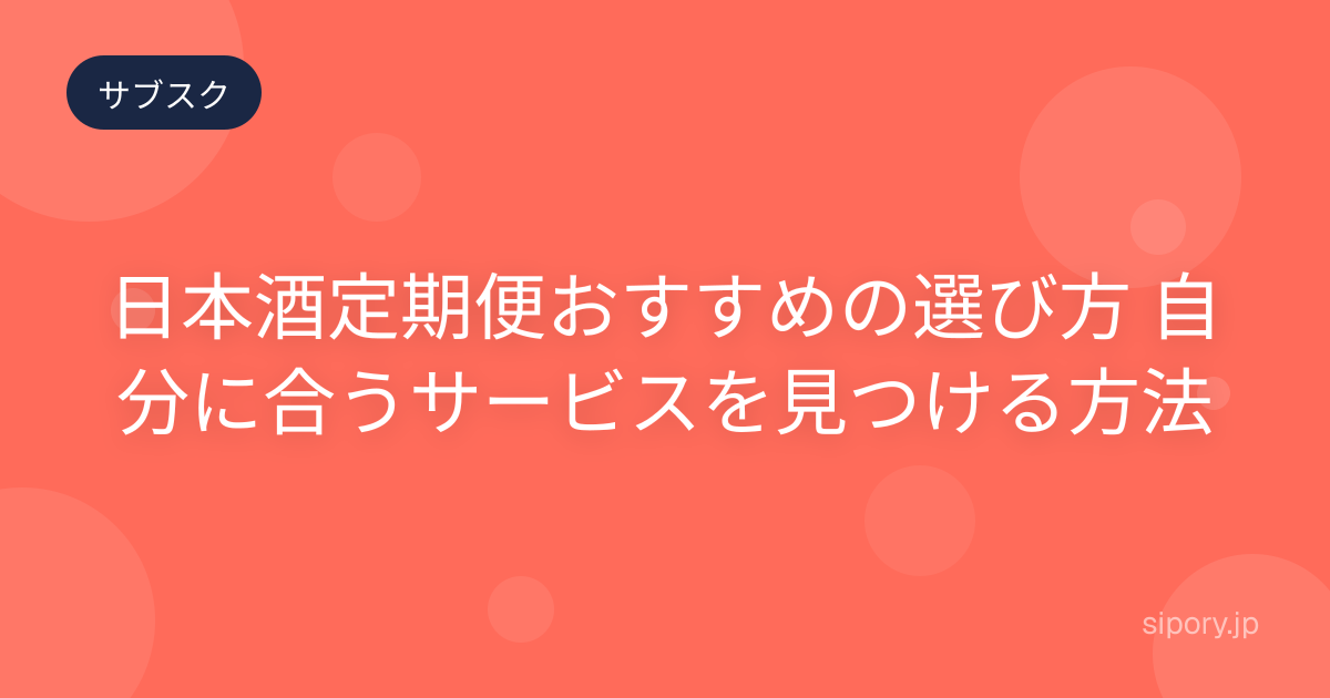 日本酒定期便おすすめの選び方 自分に合うサービスを見つける方法