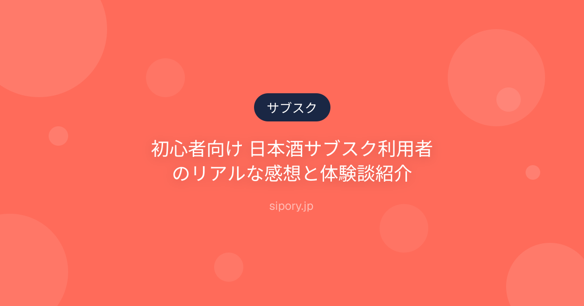 初心者向け 日本酒サブスク利用者のリアルな感想と体験談紹介