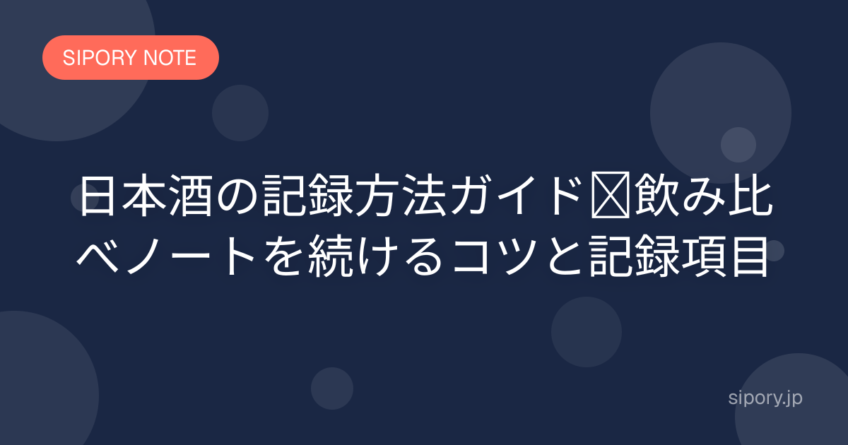 日本酒の記録方法ガイド｜飲み比べノートを続けるコツと記録項目
