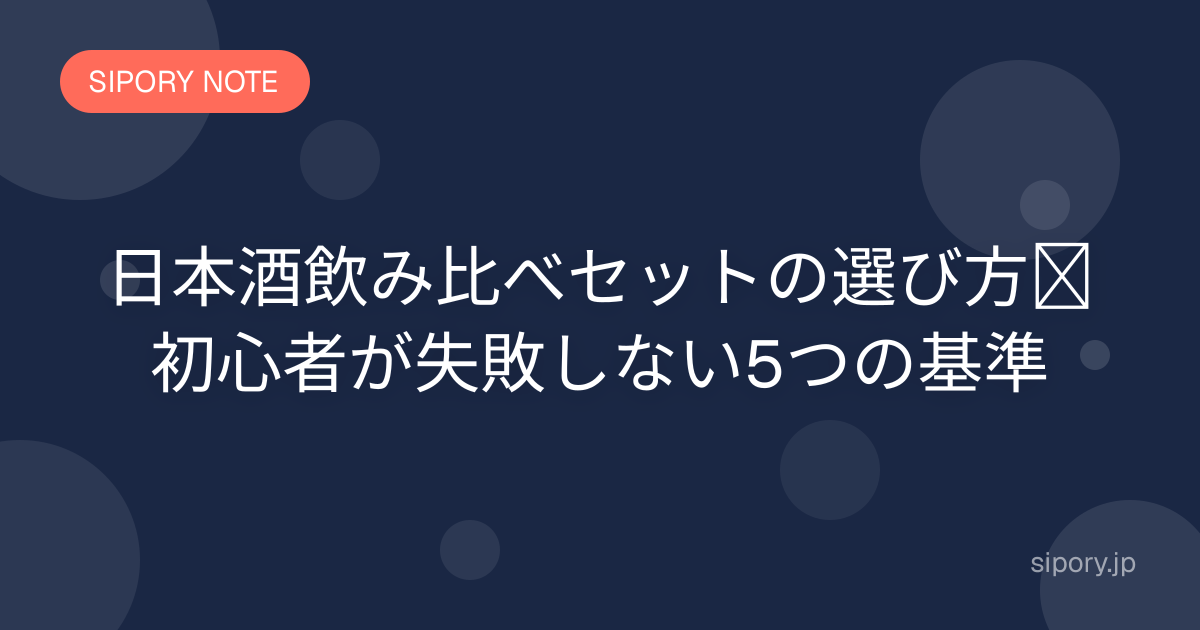 日本酒飲み比べセットの選び方｜初心者が失敗しない5つの基準