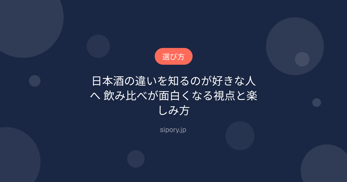 日本酒の違いを知るのが好きな人へ 飲み比べが面白くなる視点と楽しみ方