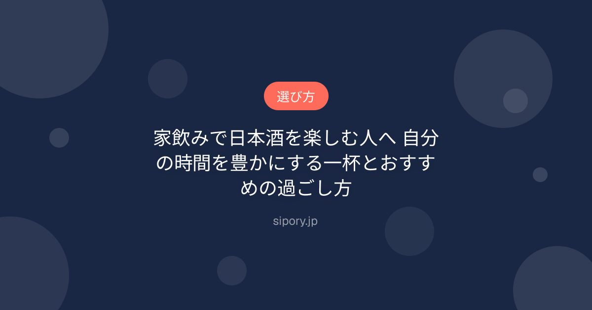 家飲みで日本酒を楽しむ人へ 自分の時間を豊かにする一杯とおすすめの過ごし方