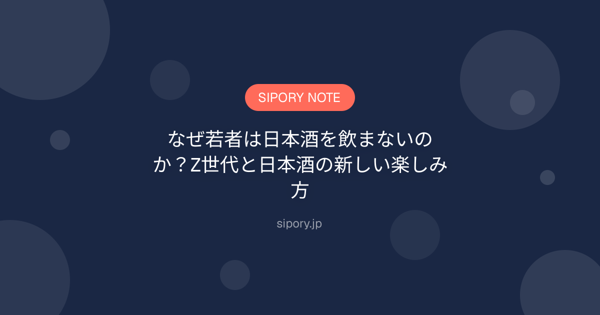 なぜ若者は日本酒を飲まないのか？Z世代と日本酒の新しい楽しみ方