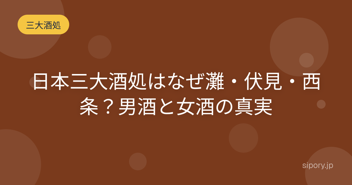 日本三大酒処はなぜ灘・伏見・西条？男酒と女酒の真実