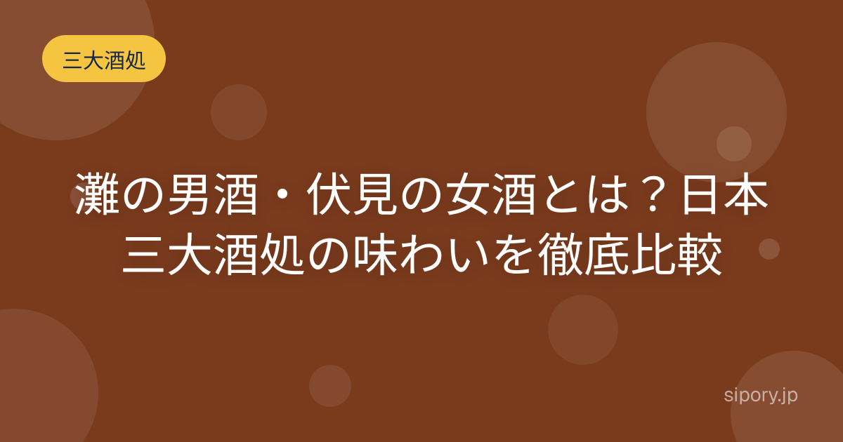 灘の男酒・伏見の女酒とは？日本三大酒処の味わいを徹底比較