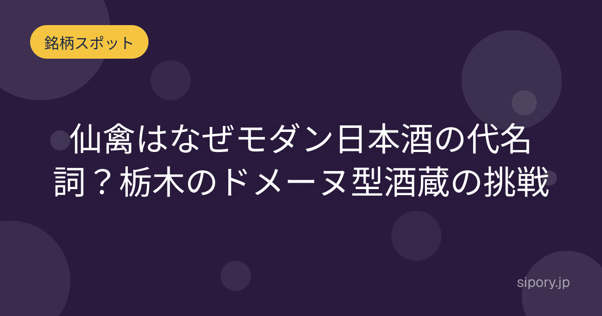 仙禽はなぜモダン日本酒の代名詞？栃木のドメーヌ型酒蔵の挑戦