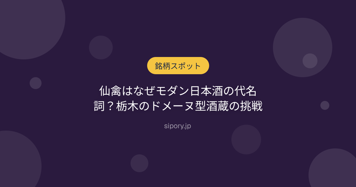 仙禽はなぜモダン日本酒の代名詞？栃木のドメーヌ型酒蔵の挑戦