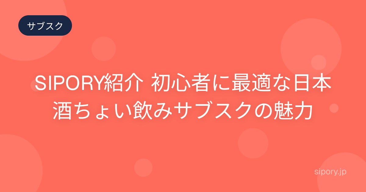 SIPORY紹介 初心者に最適な日本酒ちょい飲みサブスクの魅力