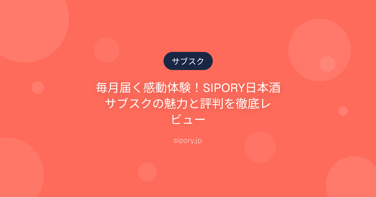 毎月届く感動体験！SIPORY日本酒サブスクの魅力と評判を徹底レビュー