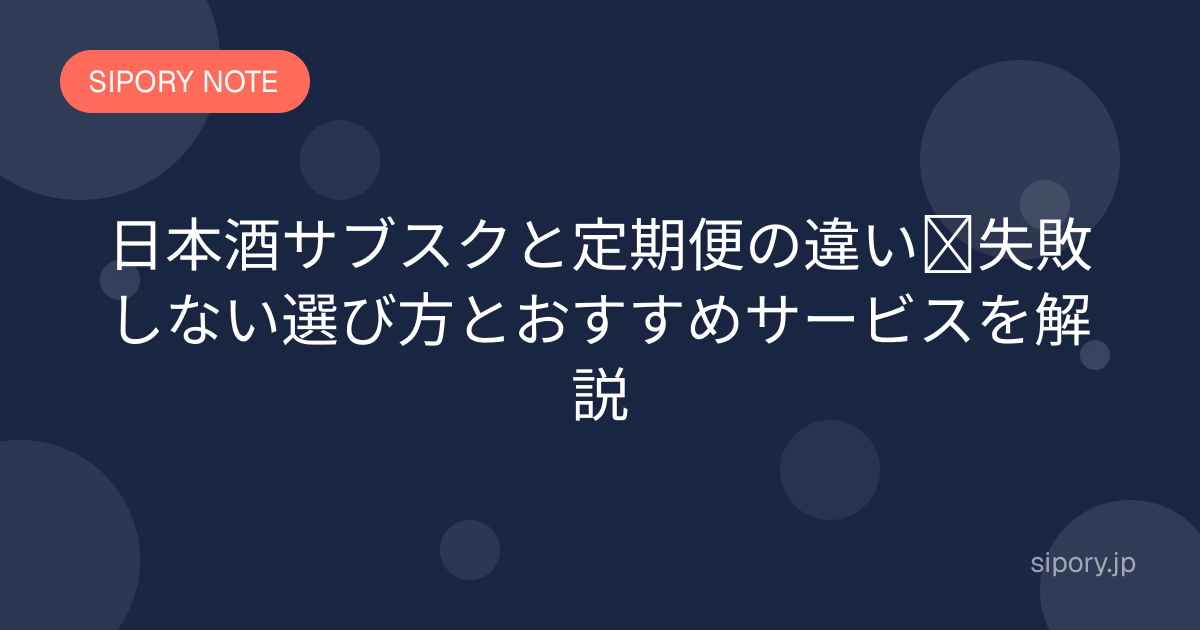 日本酒サブスクと定期便の違い｜失敗しない選び方とおすすめサービスを解説