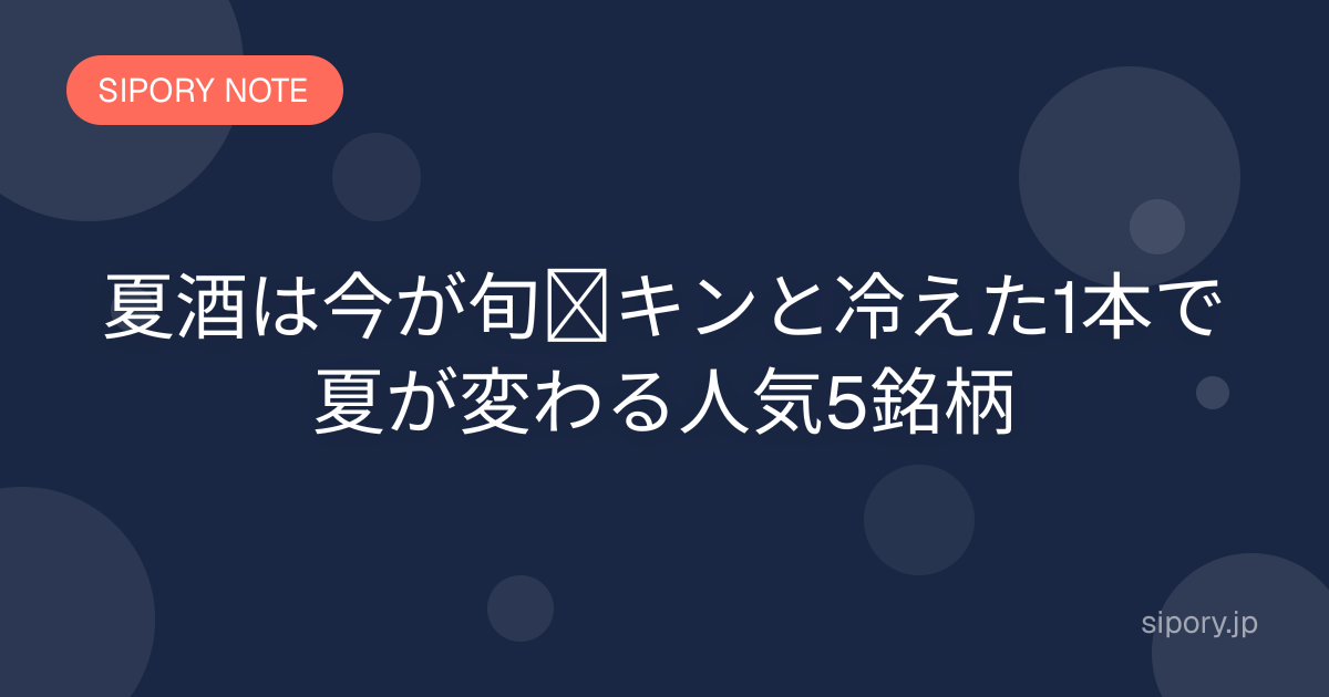 夏酒は今が旬｜キンと冷えた1本で夏が変わる人気5銘柄