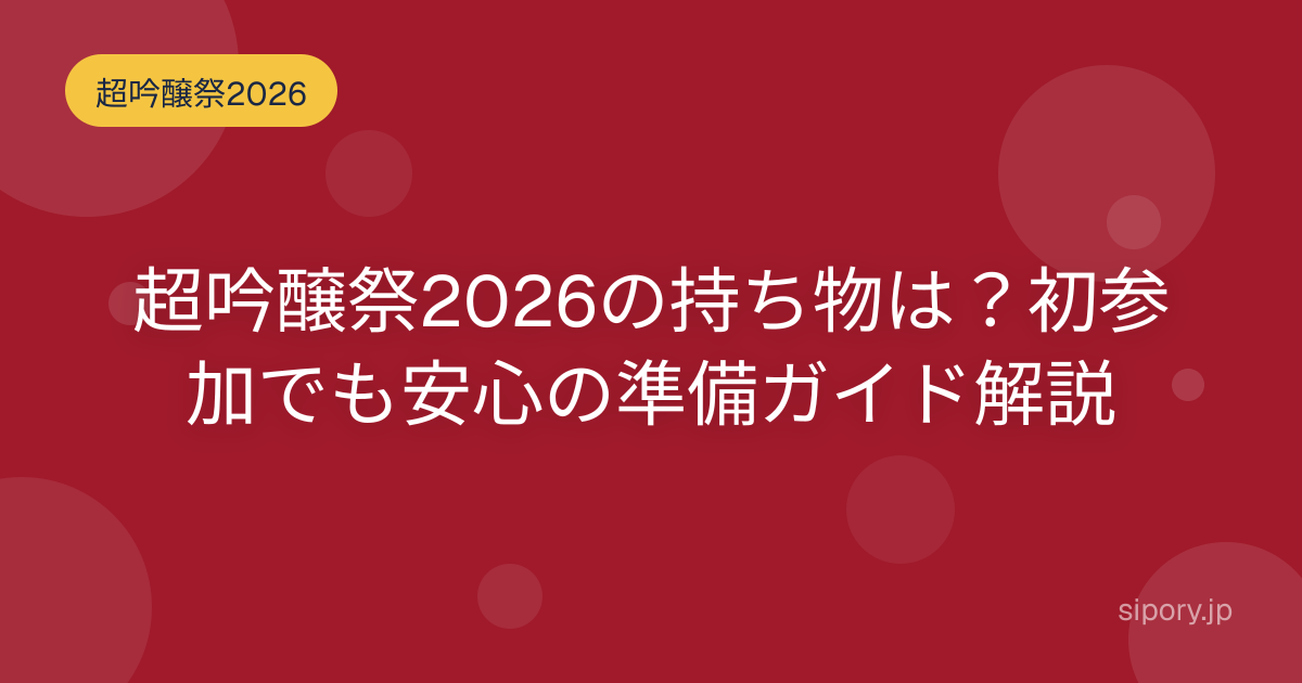 超吟醸祭2026の持ち物は？初参加でも安心の準備ガイド解説