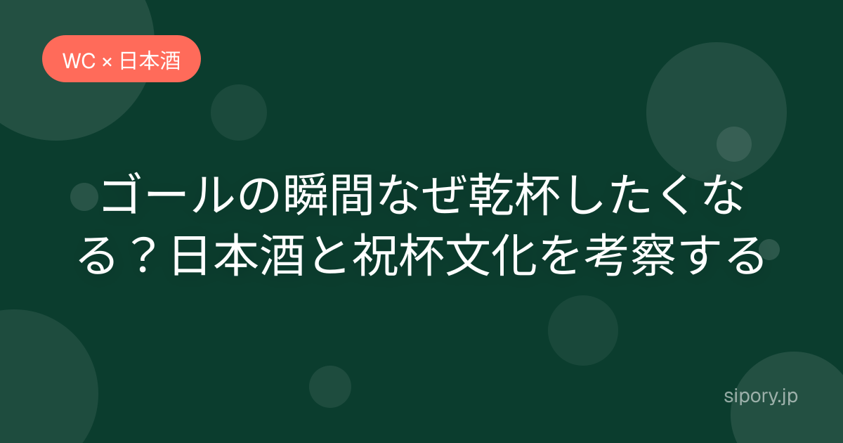 ゴールの瞬間なぜ乾杯したくなる？日本酒と祝杯文化を考察する