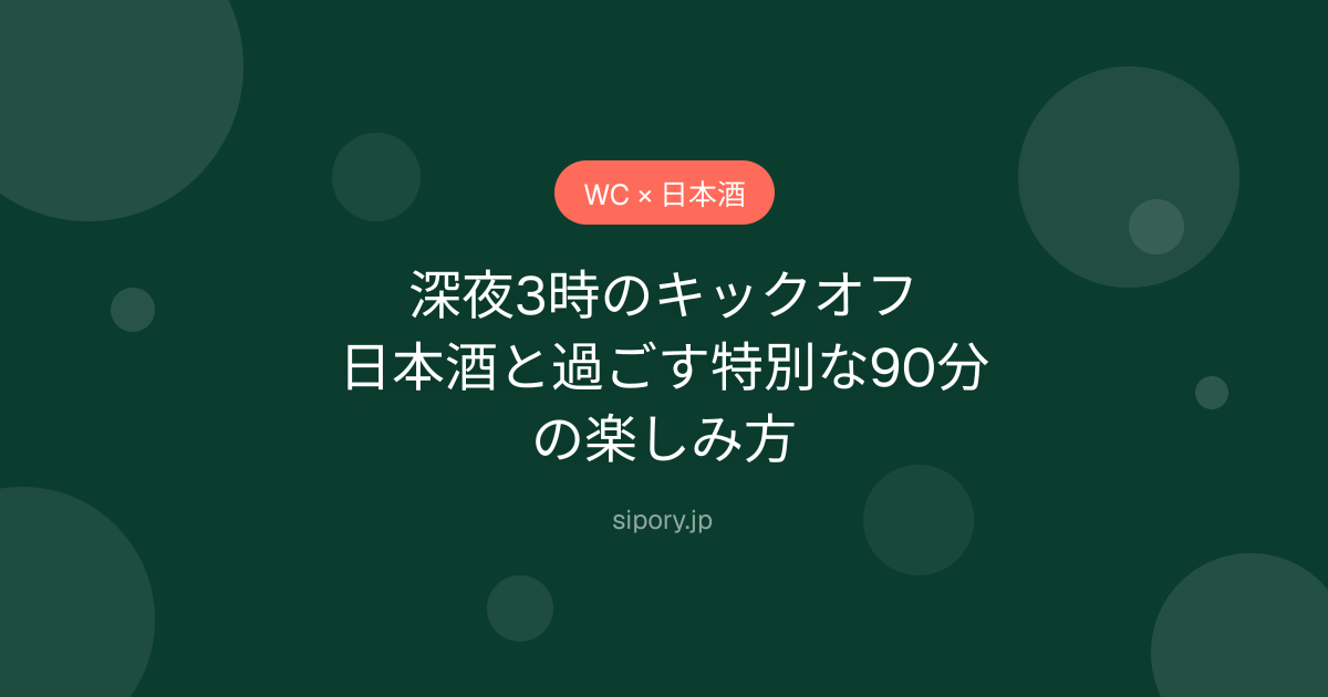 深夜3時のキックオフ｜日本酒と過ごす特別な90分の楽しみ方