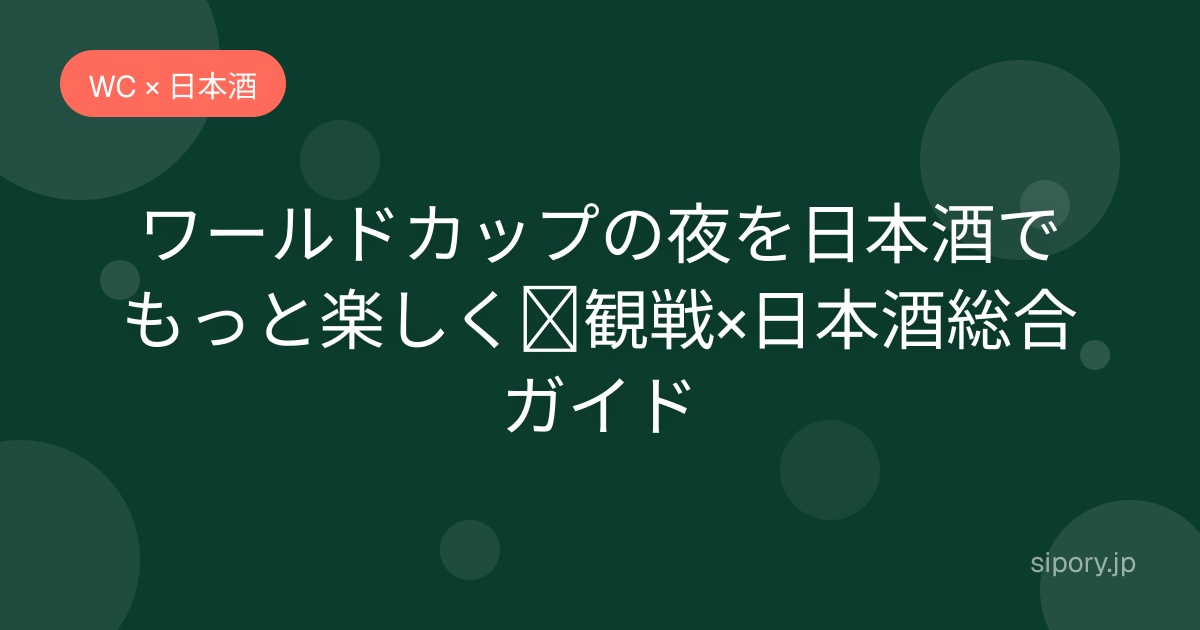 ワールドカップの夜を日本酒でもっと楽しく｜観戦×日本酒総合ガイド