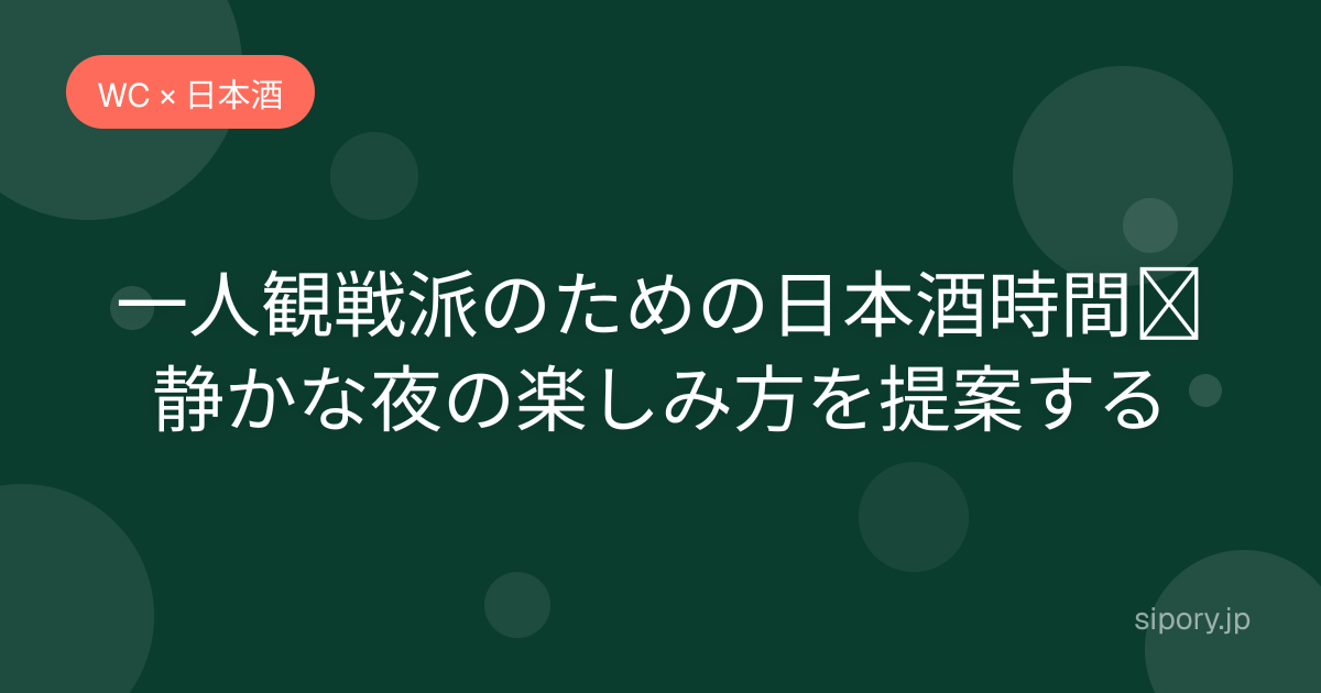 一人観戦派のための日本酒時間｜静かな夜の楽しみ方を提案する