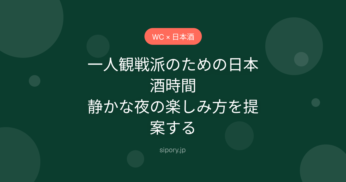 一人観戦派のための日本酒時間｜静かな夜の楽しみ方を提案する