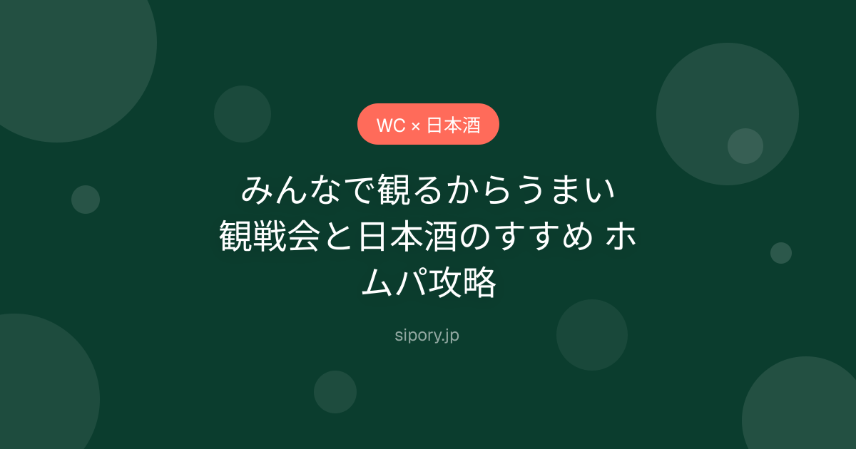 みんなで観るからうまい｜観戦会と日本酒のすすめ ホムパ攻略